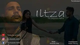 ILTZA - TDM || Official Music Video || The Deepanshu Mathur || Latest Hindi Love Song