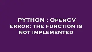 PYTHON : OpenCV error: the function is not implemented