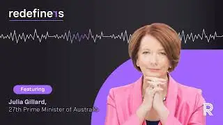 Redefiners Podcast | Julia Gillard, Former Prime Minister of Australia