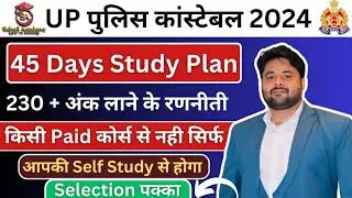 UP Police Constable 45 Days Study Plan| 230+ अंक लाने की रणनीती | कम Time में Maximum Score कैसे करे