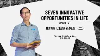 Seven Innovative Opportunities in Life Part 2 生命的七個創新機遇 Part 2 | Pastor Stephen Lee