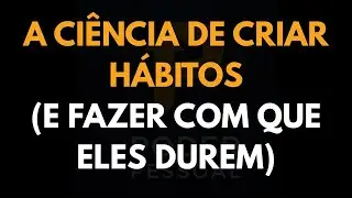 A Ci&ecirc;ncia de Criar H&aacute;bitos (e Fazer com que Eles Durem)