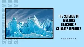 The Science of Melting Glaciers and Climate Insights