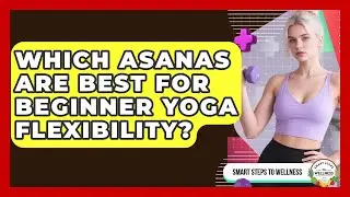 Which Asanas Are Best For Beginner Yoga Flexibility? - Smart Steps to Wellness