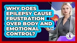 Why Does Epilepsy Cause Frustration Over Body And Emotional Control? - Epilepsy Wellness Hub