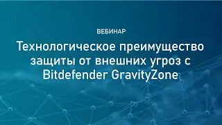 Вебинар &laquo;Технологическое преимущество защиты от внешних угроз с Bitdefender GravityZone&raquo;