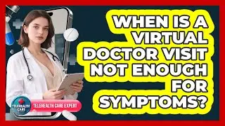 When Is A Virtual Doctor Visit Not Enough For Symptoms?