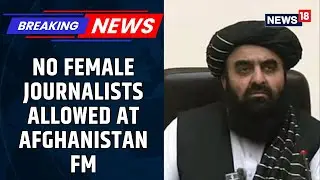 BREAKING: No Female Journalists Allowed At Afghanistan' FM Press Meet Sparks Outrage | News18