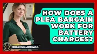 How Does A Plea Bargain Work For Battery Charges? - Criminal Defense Law Uncovered
