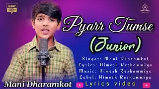 Pyarr Tumse (JUNIOR) Singer  Mani DharamkotLyrics: Himesh ReshammiyaMusic: Himesh Reshammiya