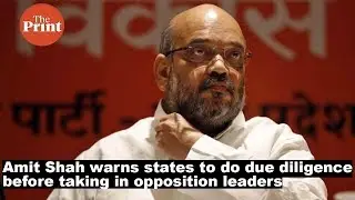 Amit Shah warns states to do due diligence before taking in Opposition  leaders