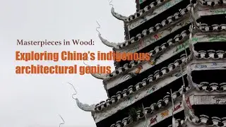 Masterpieces in Wood: Exploring China's indigenous architectural genius