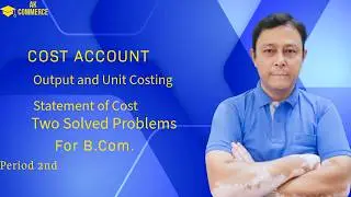 Cost A/C (Unit or output costing - Statement of cost two solved problems) for B. Com. Period 2nd