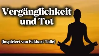 Vergänglichkeit und Tod bewusst begegnen (inspiriert von Eckhart Tolle) #eckharttolle