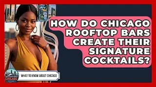 How Do Chicago Rooftop Bars Create Their Signature Cocktails? - What To Know About Chicago