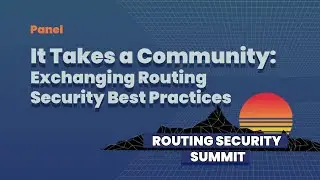 06 Panel - It Takes a Community: Exchanging Routing Security Best Practices