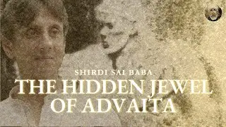 Shirdi Sai Baba - The Hidden Jewel Of Advaita