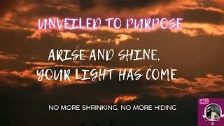 UNVEILED TO PURPOSE Ep7 [ARISE AND SHINE, YOUR LIGHT HAS COME]