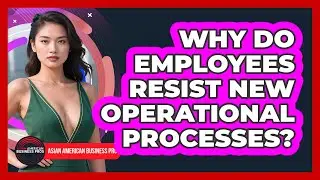 Why Do Employees Resist New Operational Processes? - Asian American Business Pros
