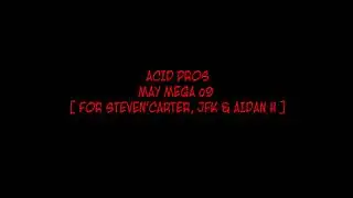 ACID PROS - MAY MEGA o9 - [ FOR STEVEN'CARTER, JFK & AIDAN H ]