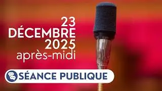 🔴 Suivez la séance publique du mardi 23 décembre, après-midi