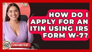 How Do I Apply For An ITIN Using IRS Form W-7? - Latino Family Filing