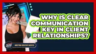 Why Is Clear Communication Key In Client Relationships?
