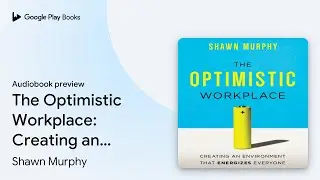 The Optimistic Workplace: Creating an&hellip; by Shawn Murphy &middot; Audiobook preview
