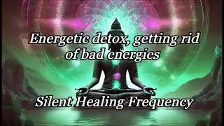 Energetic detox, getting rid of bad energies Silent Healing Frequency