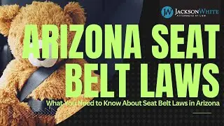 Understanding Arizona Seat Belt Laws | Tempe Car Accident Lawyer Explains | Jackson White Law Firm
