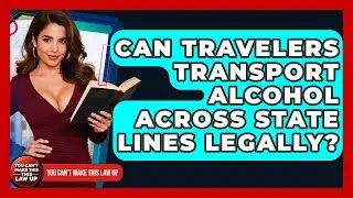 Can Travelers Transport Alcohol Across State Lines Legally? - You Cant Make This Law Up