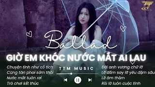 Giờ Em Kh&oacute;c Nước Mắt Ai Lau (Ballad) Đời Anh Vương Chữ Lỡ Lỡ Đắm Say Lỡ Y&ecirc;u Đậm S&acirc;u -Nhạc Trẻ Ballad