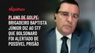 Plano de golpe: Brigadeiro Baptista J&uacute;nior diz ao STF que Bolsonaro foi alertado de poss&iacute;vel pris&atilde;o