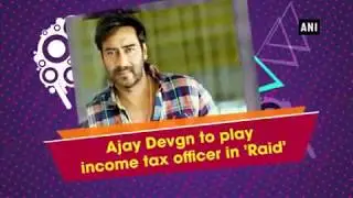 Ajay Devgn to play income tax officer in 'Raid'