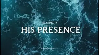 Healing in His Presence – Deep Soaking Worship Music