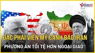 NÓNG: Đặc phái viên Mỹ cảnh cáo Iran 