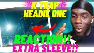 WHOS HEADIE TALKING ABOUT?! | K TRAP X HEADIE ONE - EXTRA SLEEVE [Music Video] (REACTION!!)