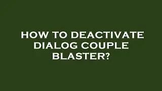 How to deactivate dialog couple blaster?