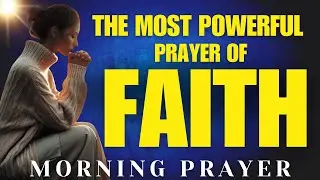The Most Powerful Prayer of Faith | Morning Prayer