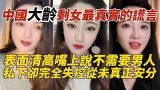中國大齡剩女最真實的謊言｜表面清高嘴上說不需要男人｜私下卻完全失控從未真正安分