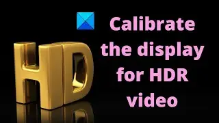 How to Calibrate the Display for HDR video in Windows 11/10