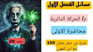 شرح مسائل الطبيعيات الفصل الاول الحركة الدائرية محاضرة 1 دفعه 26