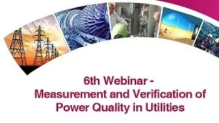 6th Webinar - Measurement Verification of Power Quality in Utilities
