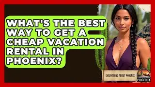 What's The Best Way To Get A Cheap Vacation Rental In Phoenix? - Everything About Phoenix