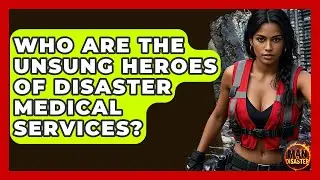 Who Are The Unsung Heroes Of Disaster Medical Services? - Man vs. Disaster