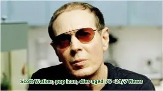 Scott Walker, pop icon, dies aged 76 -24/7 News