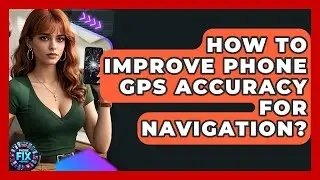 How To Improve Phone GPS Accuracy For Navigation? - Phone Fix and Features