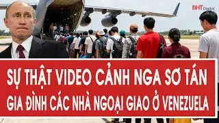 Sự thật video cảnh Nga sơ tán gia đình các nhà ngoại giao ở Venezuela