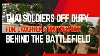 Thai Soldiers Off Duty: Fun, Laughter & Brotherhood Behind the Battlefield