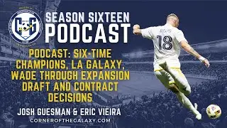PODCAST: Six-Time Champions, LA Galaxy, Wade Through Expansion Draft and Contract Decisions